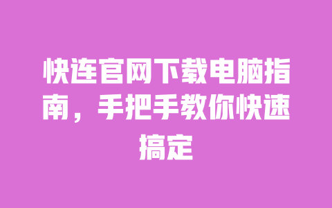 快连官网下载电脑指南，手把手教你快速搞定 一