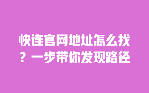 快连官网地址怎么找？一步带你发现路径 一