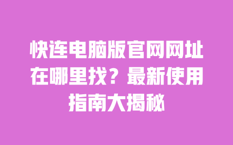 快连电脑版官网网址在哪里找?最新使用指南大揭秘 一