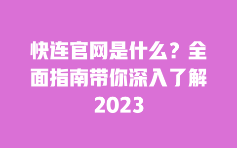 快连官网是什么？全面指南带你深入了解2023 一