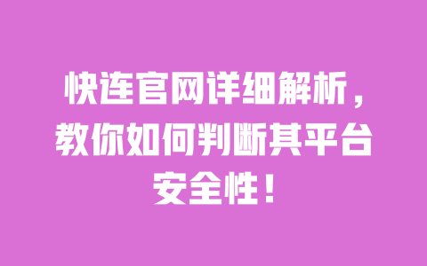 快连官网详细解析，教你如何判断其平台安全性！ 一