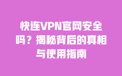 快连VPN官网安全吗?揭秘背后的真相与使用指南 一