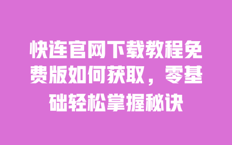快连官网下载教程免费版如何获取，零基础轻松掌握秘诀 一