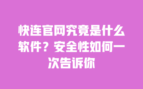 快连官网究竟是什么软件？安全性如何一次告诉你 一