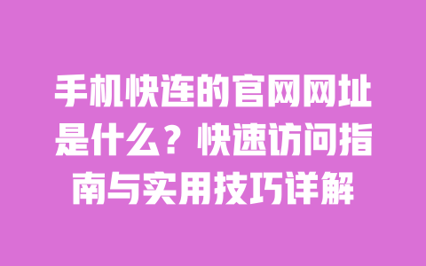 手机快连的官网网址是什么?快速访问指南与实用技巧详解 一