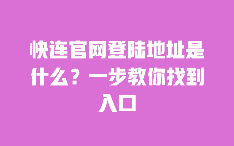 快连官网登陆地址是什么？一步教你找到入口 一