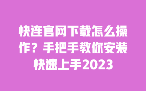 快连官网下载怎么操作？手把手教你安装快速上手2023 一