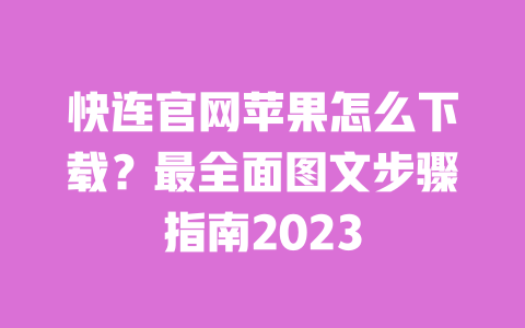 快连官网苹果怎么下载?最全面图文步骤指南2023 一