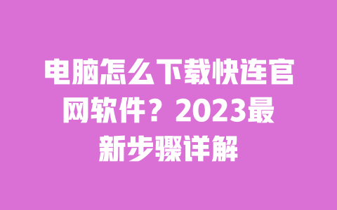 电脑怎么下载快连官网软件?2023最新步骤详解 一