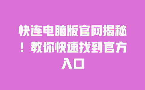 快连电脑版官网揭秘!教你快速找到官方入口 一