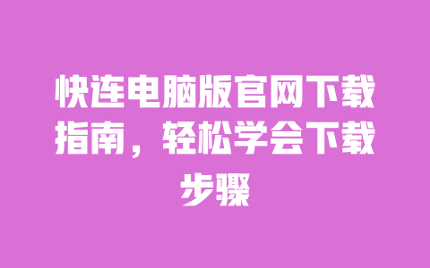 快连电脑版官网下载指南，轻松学会下载步骤 一