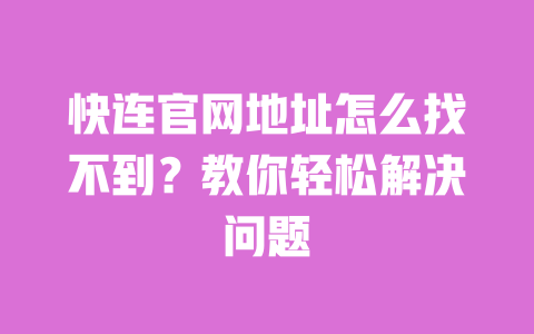 快连官网地址怎么找不到?教你轻松解决问题 一