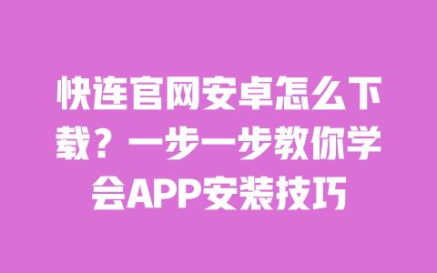快连官网安卓怎么下载?一步一步教你学会APP安装技巧 一