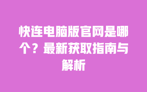 快连电脑版官网是哪个？最新获取指南与解析 一