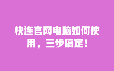 快连官网电脑如何使用,三步搞定! 一