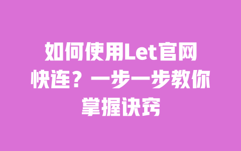 如何使用Let官网快连？一步一步教你掌握诀窍 一