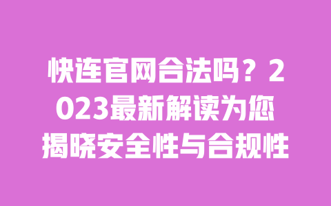 快连官网合法吗?2023最新解读为您揭晓安全性与合规性 一