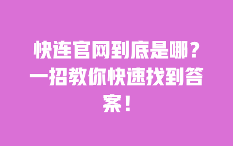 快连官网到底是哪?一招教你快速找到答案! 一