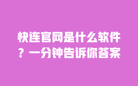 快连官网是什么软件?一分钟告诉你答案 一