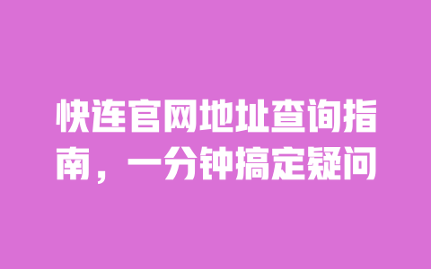 快连官网地址查询指南，一分钟搞定疑问 一