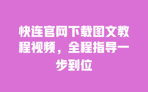 快连官网下载图文教程视频,全程指导一步到位 一